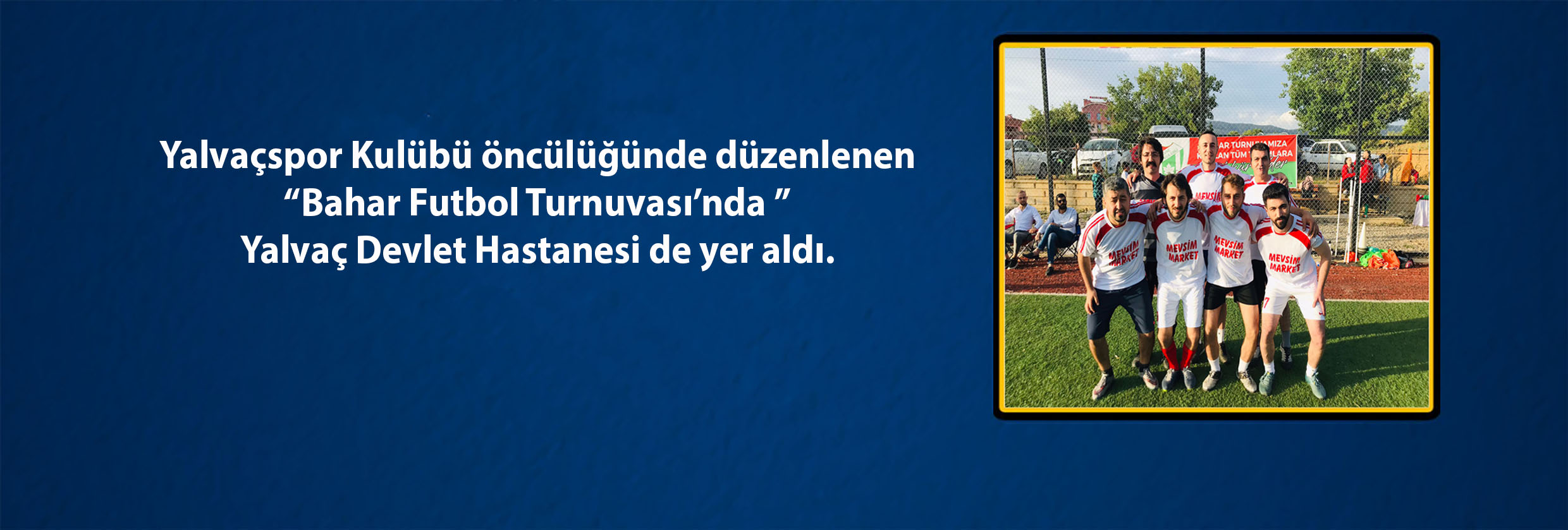 Yalvaçspor Kulübü öncülüğünde düzenlenen “Bahar Futbol Turnuvası’nda Yalvaç Devlet Hastanesi de yer aldı